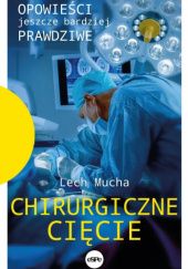 Okładka książki Chirurgiczne cięcie. Opowieści jeszcze bardziej prawdziwe Lech Mucha