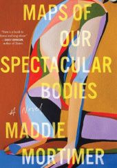Okładka książki Maps of Our Spectacular Bodies Maddie Mortimer