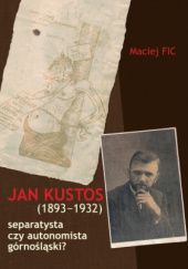Jan Kustos (1893-1932) - separatysta czy autonomista górnośląski?