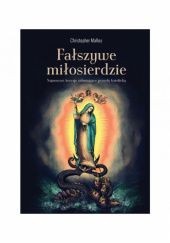 Okładka książki Fałszywe miłosierdzie. Najnowsze herezje zaburzające prawdę katolicką Christopher Malloy