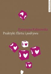 Okładka książki Praktyki flirtu i podrywu. Studium z mikrosocjologii emocji Katarzyna Kalinowska