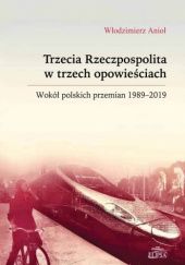 Okładka książki Trzecia Rzeczpospolita w trzech opowieściach. Wokół polskich przemian 1989-2019 Włodzimierz Anioł