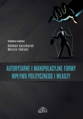 Okładka książki Autorytarne i manipulacyjne formy wpływu politycznego i władzy Bohdan Kaczmarek, Marcin Tobiasz
