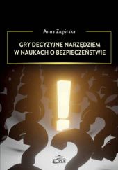 Okładka książki Gry decyzyjne narzędziem w naukach o bezpieczeństwie Anna Zagórska