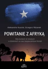 Okładka książki Powitanie z Afryką. Rola duńskich sił zbrojnych w działaniach na rzecz bezpieczeństwa Somalii Aleksandra Kusztal, Grzegorz Rdzanek