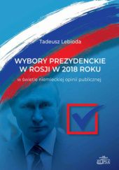 Okładka książki Wybory prezydenckie w Rosji w 2018 roku w świetle niemieckiej opinii publicznej Tadeusz Lebioda