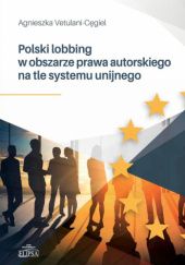 Okładka książki Polski lobbing w obszarze prawa autorskiego na tle systemu unijnego Agnieszka Vetulani-Cęgiel