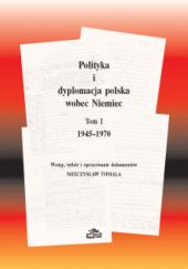 Polityka i dyplomacja polska wobec Niemiec, tom I 1945-1970