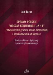 Okładka książki Sprawy polskie podczas konferencji "2+4" Potwierdzenie granicy polsko-niemieckiej i odszkodowania od Niemiec Jan Barcz
