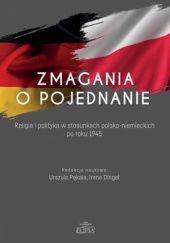 Okładka książki Zmagania o pojednanie. Religia i polityka w stosunkach polsko-niemieckich po roku 1945 Irene Dingel, Urszula Pękala