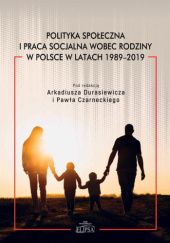Okładka książki Polityka społeczna i praca socjalna wobec rodziny w Polsce w latach 1989-2019 Paweł Czarnecki, Arkadiusz Durasiewicz