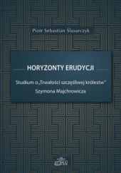 Okładka książki Horyzonty erudycji. Studium o "Trwałości szczęśliwej królestw" Szymona Majchrowicza Piotr Sebastian Ślusarczyk