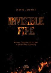 Okładka książki Invisible Fire. Memory, Tradition and the Self in Early Hindu Philosophy Joanna Jurewicz