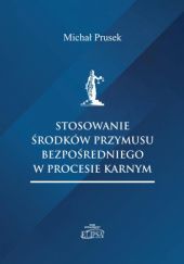 Okładka książki Stosowanie środków przymusu bezpośredniego w procesie karnym Michał Prusek