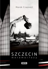 Okładka książki Szczecin - Metamorfozy Marek Czasnojć