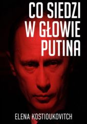 Okładka książki Co siedzi w głowie Putina Elena Kostioukovitch