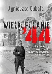 Okładka książki Wielkopolanie ‘44. Jak mieszkańcy Wielkopolski walczyli w powstaniu warszawskim Agnieszka Cubała