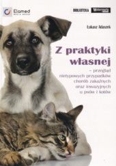 Okładka książki Z praktyki własnej – przegląd nietypowych przypadków chorób zakaźnych oraz inwazyjnych u psów i kotów Łukasz Adaszek