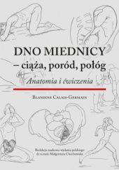 Okładka książki Dno miednicy - ciąża, poród, połóg. Anatomia i ćwiczenia. Blandine Calais-Germain