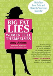 Okładka książki Big Fat Lies Women Tell Themselves: Ditch Your Inner Critic and Wake Up Your Inner Superstar Amy Ahlers