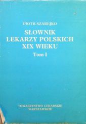 Okładka książki Słownik lekarzy polskich XIX wieku. Tom 1 Piotr Szarejko