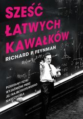 Okładka książki Sześć łatwych kawałków. Podstawy fizyki wyjaśnia jej najbłyskotliwszy nauczyciel Richard P. Feynman