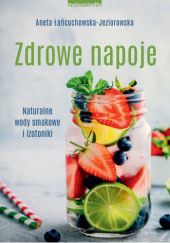 Okładka książki Zdrowe napoje. Naturalne wody smakowe i izotoniki Aneta Łańcuchowska-Jeziorowska