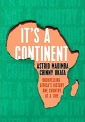 Okładka książki It's a Continent: Unravelling Africa's history one country at a time Astrid Madimba, Chinny Ukata
