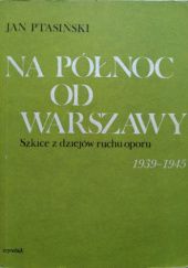Okładka książki Na północ od Warszawy: Szkice z dziejów ruchu oporu 1939-1945 Jan Ptasiński