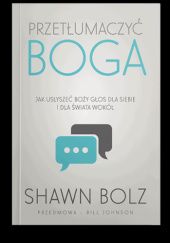 Okładka książki Przetłumaczyć Boga. Jak usłyszeć Boży głos dla siebie i dla świata wokół Shawn Bolz