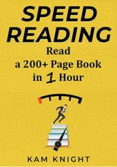 Okładka książki Speed Reading: Learn to Read a 200+ Page Book in 1 Hour Kam Knight