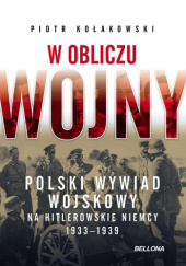 Okładka książki W obliczu wojny. Polski wywiad wojskowy na hitlerowskie Niemcy 1933-1939 Piotr Kołakowski