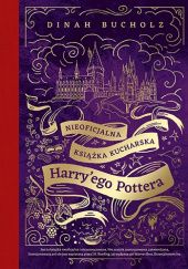 Okładka książki Nieoficjalna książka kucharska Harryego Pottera. Od kociołkowych piegusków do ambrozji: 200 magicznych przepisów dla czarodziejów i mugoli Dinah Bucholz