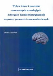 Okładka książki Wpływ leków i procedur stosowanych w rozległych zabiegach kardiochirurgicznych na procesy poznawcze Piotr Jakubów