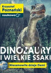 Okładka książki Dinozaury i wielkie ssaki. Niesamowite dzieje Ziemi Krzysztof Poznański