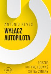 Okładka książki Wyłącz autopilota. Porzuć rutynę i odważ się na zmiany Antonio Neves