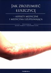 Okładka książki Jak zrozumieć łuszczycę - aspekty medyczne i medycyna uzupełniająca Aleksandra Lesiak, Joanna Narbutt
