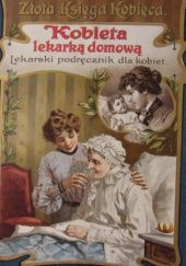 Okładka książki Kobieta lekarką domową. Lekarski podręcznik dla kobiet. Złota księga kobieca. Anne Fischer - Dückelmann