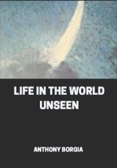 Okładka książki Life in the World Unseen Anthony Borgia