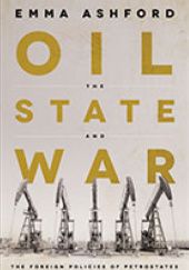 Okładka książki Oil, the State, and War: The Foreign Policies of Petrostates Emma Ashford