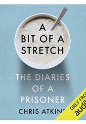 Okładka książki A Bit of a Stretch: The Diaries of a Prisoner Chris Atkins