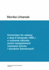 Okładka książki Komentarz do ustawy z dnia 9 listopada 1995 r. o ochronie zdrowia przed następstwami używania tytoniu i wyrobów tytoniowych Monika Urbaniak