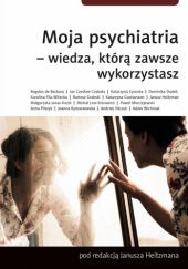 Okładka książki Moja psychiatria - wiedza, którą zawsze wykorzystasz Janusz Hetizman, praca zbiorowa