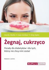 Okładka książki Żegnaj, cukrzyco. Porady dla diabetyków i dla tych, którzy nie chcą nimi zostać Uwe Gröber, Jörg Spitz, Hardy Walle