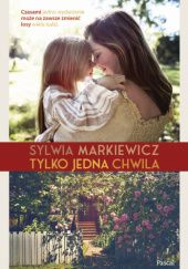 Okładka książki Tylko jedna chwila Sylwia Markiewicz