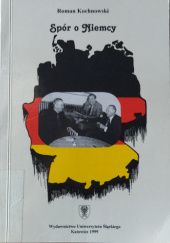 Okładka książki Spór o Niemcy. Problem niemiecki w mysli politycznej Konrada Adenaeura i Kurta Schumachera w latach 1945-1952 Roman Kochnowski
