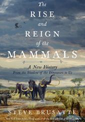 The Rise and Reign of the Mammals. A New History, from the Shadow of the Dinosaurs to Us