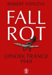 Okładka książki Fall Rot. Upadek Francji 1940 Robert Forczyk