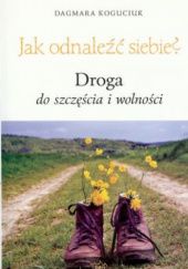 Okładka książki Jak odnaleźć siebie? Droga do szczęścia i wolności Dagmara Koguciuk