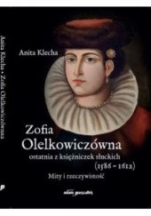 Okładka książki Zofia Olelkowiczówna ostatnia z księżniczek słuckich Anita Klecha